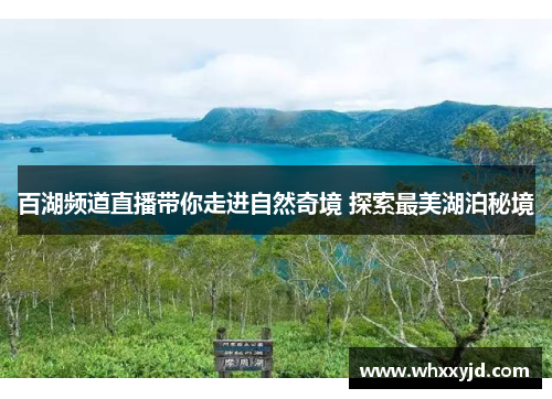 百湖频道直播带你走进自然奇境 探索最美湖泊秘境