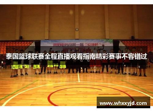 泰国篮球联赛全程直播观看指南精彩赛事不容错过